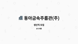 (주)동원에프엔에프 | 동아금속주름관(주) : 생산직 모집 | 더팀스 생산직 모집 by 동아금속주름관(주)
