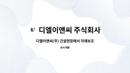 주식회사 엘디이앤씨 | 디엘이앤씨 주식회사 : 디엘이앤씨(주) 건설현장에서 자재보조 업무를 담당할 사람을 구합니다 | 더팀스 디엘이앤씨(주) 건설현장에서 자재보조...