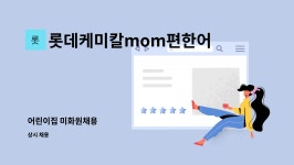 롯데MOM 편한 어린이집 월드점 | 롯데케미칼mom편한어린이집 : 어린이집 미화원채용 | 더팀스 어린이집 미화원채용 by 롯데케미칼mom편한어린이집