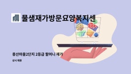 물샘재가방문요양복지센터 : 중산마을2단지 2등급 할머니 재가 | 더팀스 중산마을2단지 2등급 할머니 재가 by 물샘재가방문요양복지센터