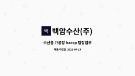 백암수산(주) : 수산물 가공장 haccp 팀장업무 | 더팀스 수산물 가공장 haccp 팀장업무 by 백암수산(주)