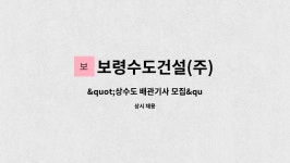 보령수도건설(주) 서정근 | 보령수도건설(주) : "상수도 배관기사 모집" | 더팀스 "상수도 배관기사 모집" by 보령수도건설(주)