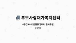 에이치와이이앤씨 | 부모사랑재가복지센터 : 4등급 68세 범일동 할머니 돌봐주실 요양보호사 모십니다. | 더팀스 4등급 68세 범일동 할머니 돌봐주실 요양보호사...