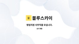 블루스카이 : 영업지원 사무직을 모십니다. | 더팀스 영업지원 사무직을 모십니다. by 블루스카이