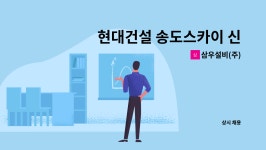 개봉케이티구내식당 | 삼우설비(주) : 현대건설 송도스카이 신축공사 현장 공무 직원 모집 (기계,소방설비 공무) | 더팀스 현대건설 송도스카이 신축공사 현장 공무 직원...