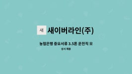 새이버라인(주) | 새이버라인(주) : 농협은행 중요서류 3.5톤 운전직 모집(야간) | 더팀스 농협은행 중요서류 3.5톤 운전직 모집(야간) by 새이버라인(주)