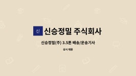 신승정밀 주식회사 : 신승정밀(주) 3.5톤 배송/운송기사 채용 | 더팀스 신승정밀(주) 3.5톤 배송/운송기사 채용 by 신승정밀 주식회사