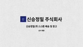 신승정밀 주식회사 : 신승정밀(주) 3.5톤 배송 및 창고 자재관리 운송기사 채용 | 더팀스 신승정밀(주) 3.5톤 배송 및 창고 자재관리 운송기사...