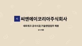 씨엔에이코리아주식회사 : 네트워크 공사시공/기술영업업무 채용 | 더팀스 네트워크 공사시공/기술영업업무 채용 by 씨엔에이코리아주식회사