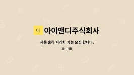 아이앤디주식회사 : 제품 출하 지게차 가능 모집 합니다. | 더팀스 제품 출하 지게차 가능 모집 합니다. by 아이앤디주식회사