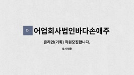 어업회사법인바다손애주식회사 : 온라인(기획) 직원모집합니다. | 더팀스 온라인(기획) 직원모집합니다. by 어업회사법인바다손애주식회사