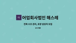 어업회사법인 해스레 유한회사 : 전복 수조 관리, 포장 담당자 모집 | 더팀스 전복 수조 관리, 포장 담당자 모집 by 어업회사법인 해스레 유한회사