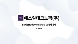 에스알테크노팩(주) : SR테크노팩(주) 생산현장 오퍼레이터 모집... SR테크노팩(주) 생산현장 오퍼레이터 모집(2교대) by 에스알테크노팩(주)