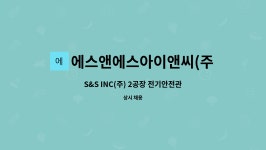 에스앤에스아이앤씨(주)지점 | 에스앤에스아이앤씨(주)2공장 : S&S INC(주) 2공장 전기안전관리자 채용 | 더팀스 S&S INC(주) 2공장 전기안전관리자 채용 by...