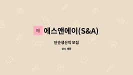 에스앤에이(S&A) : 단순생산직 모집 | 더팀스 단순생산직 모집 by 에스앤에이(S&A)