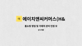 에이치앤씨커머스(H&C COMMERCE) : 홈쇼핑 영업 및 거래처 관리 인원 모집 합니다 | 더팀스 홈쇼핑 영업 및 거래처 관리 인원 모집 합니다...