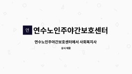 연수노인주야간보호센터 : 연수노인주야간보호센터에서 사회복지사 선생님을 모십니다. | 더팀스 연수노인주야간보호센터에서 사회복지사...