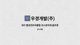 우경개발(주) : 대구 팔공컨트리클럽 코스관리과(골프장 조경... | 더팀스 대구 팔공컨트리클럽 코스관리과(골프장 조경, 잔디관리) 정규직원을...