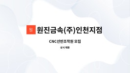 제이아이금속(주) 서산지점 | 원진금속(주)인천지점 : CNC선반조작원 모집 | 더팀스 CNC선반조작원 모집 by 원진금속(주)인천지점