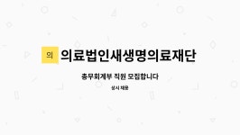 재단법인새생명재단 성심연합의원 | 의료법인새생명의료재단 : 총무회계부 직원 모집합니다 | 더팀스 총무회계부 직원 모집합니다 by 의료법인새생명의료재단