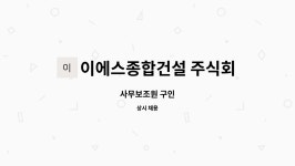이에스종합건설 주식회사 : 사무보조원 구인 | 더팀스 사무보조원 구인 by 이에스종합건설 주식회사