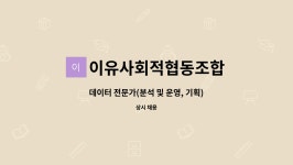 이유사회적협동조합 : 데이터 전문가(분석 및 운영, 기획) 모집합니다.... 데이터 전문가(분석 및 운영, 기획) 모집합니다. by 이유사회적협동조합