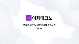 이화테크노 : 부직포 생산 및 생산관리직 경력무관 채용 | 더팀스 부직포 생산 및 생산관리직 경력무관 채용 by 이화테크노