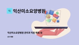 익산미소요양병원 : 익산미소요양병원 관리과 직원 채용... 더팀스 익산미소요양병원 관리과 직원 채용(청년도약장려금) by 익산미소요양병원