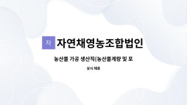 자연채영농조합법인 : 농산물 가공 생산직(농산물계량 및 포장) 채용 | 더팀스 농산물 가공 생산직(농산물계량 및 포장) 채용 by 자연채영농조합법인