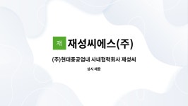(주)임코씨에스 | 재성씨에스(주) : (주)현대중공업내 사내협력회사 재성씨에스(주) 마킹절단 모집합니다.(플라즈마,프레스기 등 조작) | 더팀스 (주)현대중공업내...