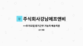 남강에프앤비 | 주식회사강남에프앤비 : ==추가모집)장기근무 가능자 배송직원 구함... 가능자 배송직원 구함(음료수납품)== by 주식회사강남에프앤비
