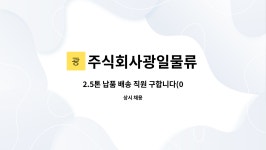주식회사광일물류 : 2.5톤 납품 배송 직원 구합니다(07:30~13:30) | 더팀스 2.5톤 납품 배송 직원 구합니다(07:30~13:30) by 주식회사광일물류