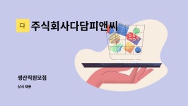 주식회사다담피앤씨 : 생산직원모집 | 더팀스 생산직원모집 by 주식회사다담피앤씨