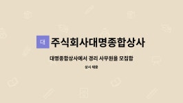 주식회사대명종합상사 : 대명종합상사에서 경리 사무원을 모집합니다. | 더팀스 대명종합상사에서 경리 사무원을 모집합니다. by...