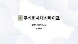 주식회사대성파이프 : 생산근로자 모집 | 더팀스 생산근로자 모집 by 주식회사대성파이프