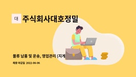 주식회사대호정밀 : 물류 납품 및 운송, 영업관리 (지게차, 3.5톤운전) | 더팀스 물류 납품 및 운송, 영업관리 (지게차, 3.5톤운전) by...