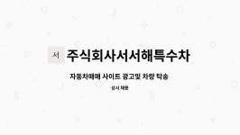 주식회사서서해특수차 : 자동차매매 사이트 광고및 차량 탁송 일정... 자동차매매 사이트 광고및 차량 탁송 일정 관리 업무 by 주식회사서서해특수차