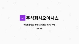 (주)오아시스 구갈점 | 주식회사오아시스 : ㈜오아시스 한성대역점 / 캐셔/ 주5일(월~금)... 더팀스 ㈜오아시스 한성대역점 / 캐셔/ 주5일(월~금) 6시간 오후15시...