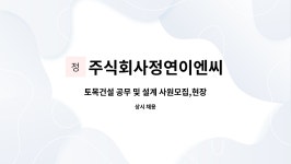 주식회사정연이엔씨 : 토목건설 공무 및 설계 사원모집,현장소장 | 더팀스 토목건설 공무 및 설계 사원모집,현장소장 by 주식회사정연이엔씨