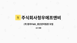 (주)청우에프앤씨 | 주식회사청우에프앤비 : (주)청우F&B_생산관리팀장 모집 | 더팀스 (주)청우F&B_생산관리팀장 모집 by 주식회사청우에프앤비