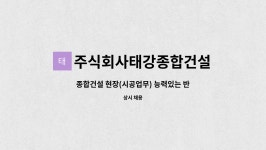 주식회사태강종합건설 : 종합건설 현장(시공업무) 능력있는 반장님을 모십니다. | 더팀스 종합건설 현장(시공업무) 능력있는 반장님을 모십니다....