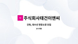 주식회사태건이앤씨 : 건축, 대수선 현장소장 모집 | 더팀스 건축, 대수선 현장소장 모집 by 주식회사태건이앤씨