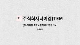 주식회사티이엠(TEMCo.,Ltd) : (주)티이엠 소각보일러 대기환경기사 경력사원 채용 | 더팀스 (주)티이엠 소각보일러 대기환경기사...