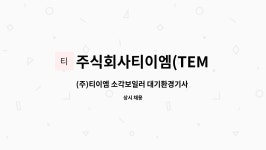 주식회사티이엠(TEMCo.,Ltd) : (주)티이엠 소각보일러 대기환경기사 경력 및 신입사원 채용 | 더팀스 (주)티이엠 소각보일러 대기환경기사...