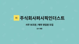 아마그아시아퍼시픽유한책임회사영업소 | 주식회사퍼시픽인더스트리 : 사무 보조원 / 해외 영업원 모집 | 더팀스 사무 보조원 / 해외 영업원 모집 by 주식회사퍼시픽인더스트리
