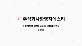 주식회사 한영피앤비 | 주식회사한영지에스티 : 자동차부품 생산2교대 및 세척검수포장 정규직 사원모집 | 더팀스 자동차부품 생산2교대 및 세척검수포장 정규직...