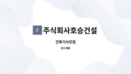 주식회사 호승식품 | 주식회사호승건설 : 건축기사모집 | 더팀스 건축기사모집 by 주식회사호승건설