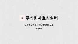주식회사효성실버 : 우리들노인복지센터 운전원 모집 | 더팀스 우리들노인복지센터 운전원 모집 by 주식회사효성실버