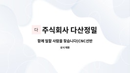 주식회사 다산정밀 : 함께 일할 사람을 찾습니다(CNC선반 가공원) | 더팀스 함께 일할 사람을 찾습니다(CNC선반 가공원) by 주식회사 다산정밀