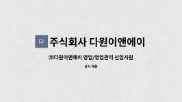 주식회사 다원이앤에이 : ㈜다원이앤에이 영업/영업관리 신입사원 모집 | 더팀스 ㈜다원이앤에이 영업/영업관리 신입사원 모집 by 주식회사...